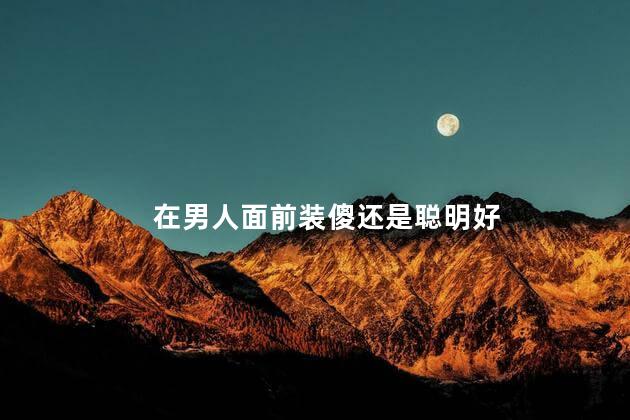 在男人面前装傻还是聪明好