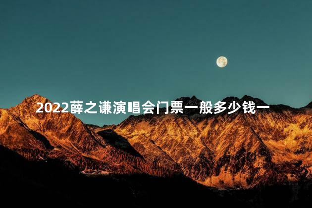 2022薛之谦演唱会门票一般多少钱一张啊