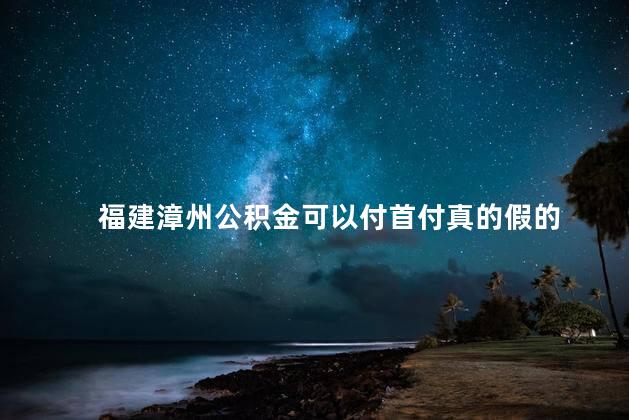 福建漳州公积金可以付首付真的假的