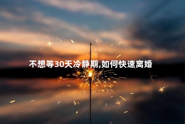 不想等30天冷静期,如何快速离婚