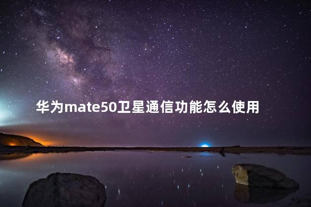 华为mate50卫星通信功能怎么使用