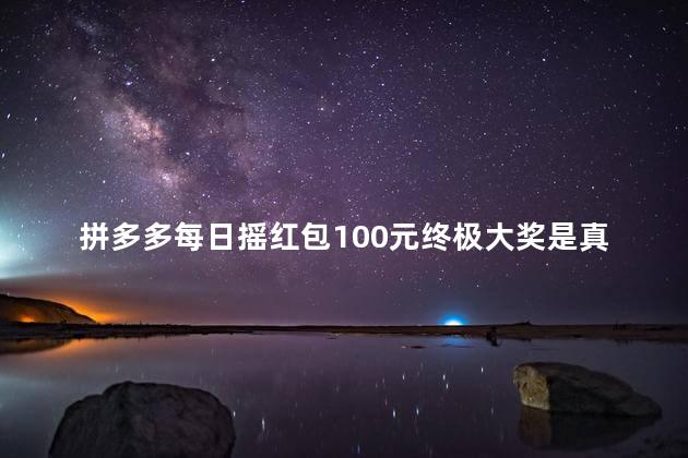 拼多多每日摇红包100元终极大奖是真的吗吗