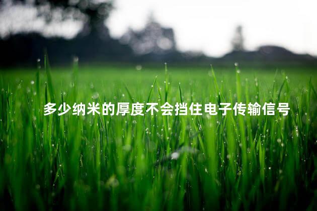 多少纳米的厚度不会挡住电子传输信号