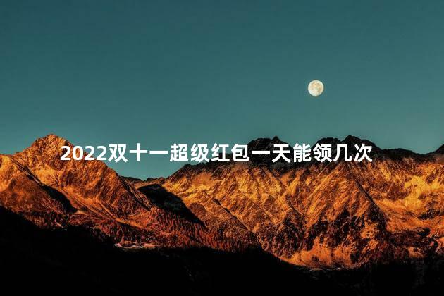 2022双十一超级红包一天能领几次