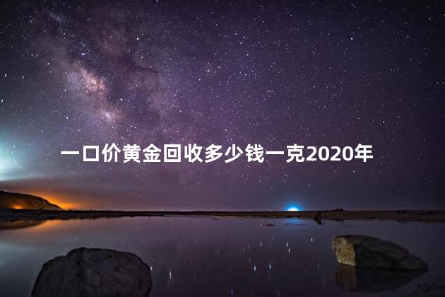 一口价黄金回收多少钱一克2020年