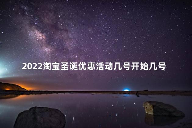 2022淘宝圣诞优惠活动几号开始几号结束呢