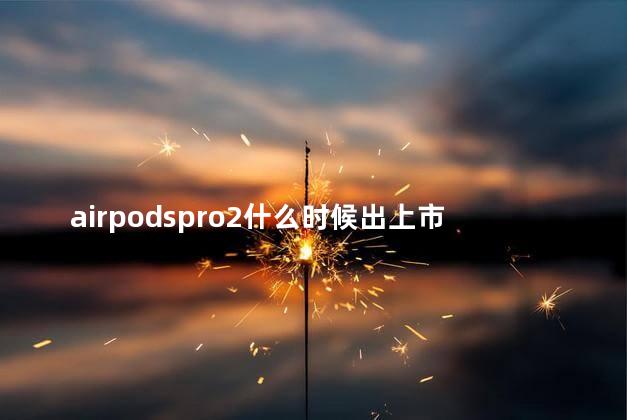 airpodspro2什么时候出上市时间