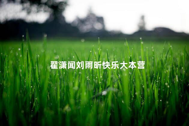 翟潇闻刘雨昕快乐大本营