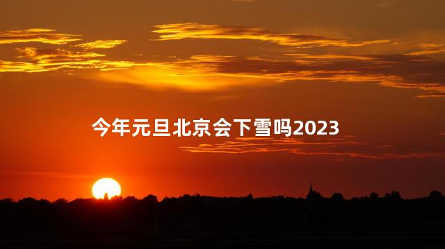 今年元旦北京会下雪吗2023