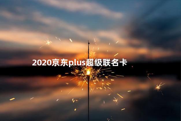 2020京东plus超级联名卡