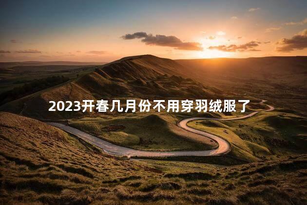 2023开春几月份不用穿羽绒服了