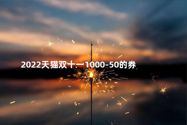 2022天猫双十一1000-50的券哪里领