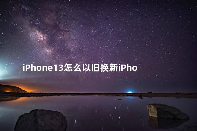 iPhone13怎么以旧换新iPhone14