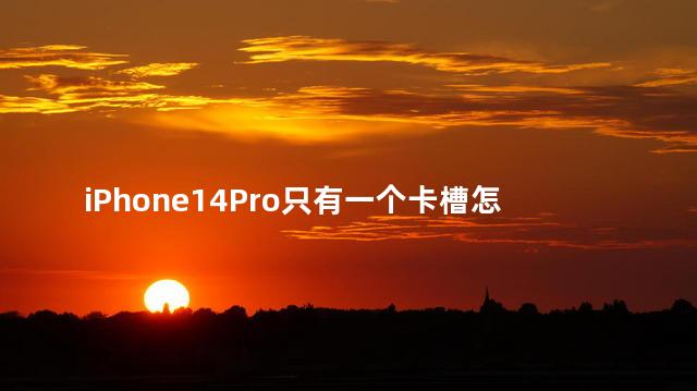 iPhone14Pro只有一个卡槽怎么回事