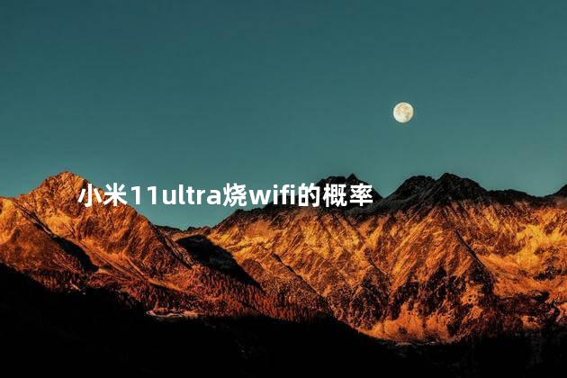 小米11ultra烧wifi的概率