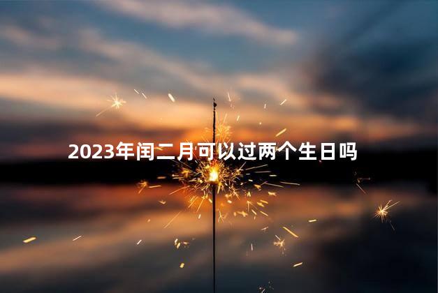 2023年闰二月可以过两个生日吗