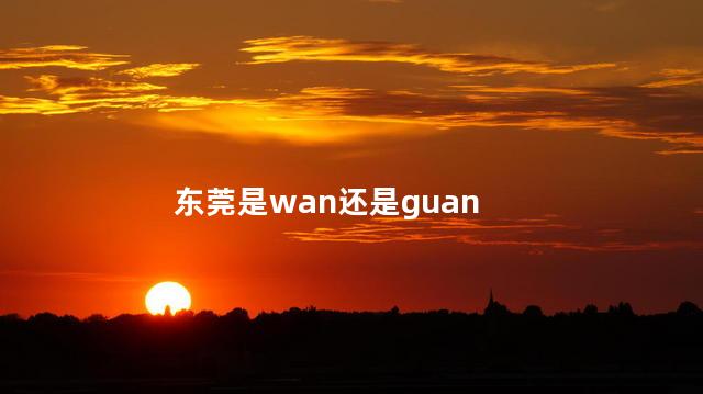 东莞是wan还是guan